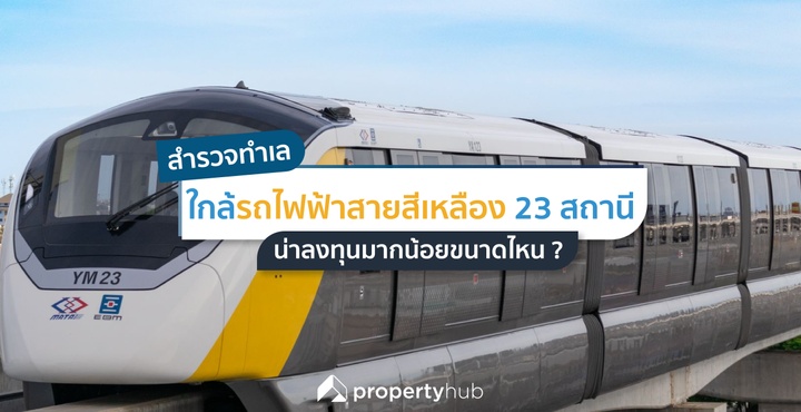 สำรวจทำเลใกล้รถไฟฟ้าสายสีเหลือง 23 สถานี น่าลงทุนมากน้อยขนาดไหน ?